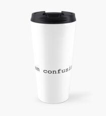 I am confusion. Travel Mug