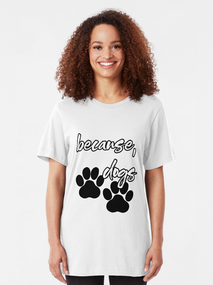 Alternate view of because, dogs Slim Fit T-Shirt