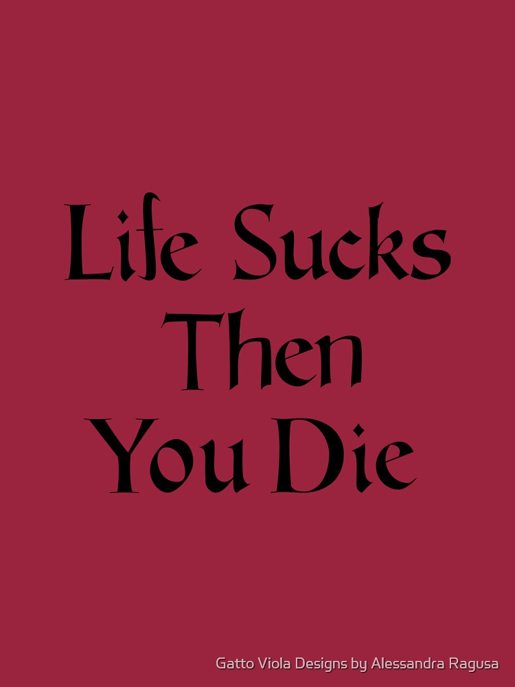 life sucks and then you die shirt