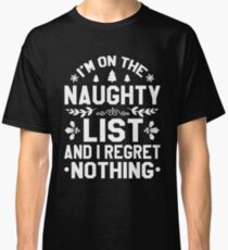 I'm On The Naughty List and I Regret Nothing Classic T-Shirt