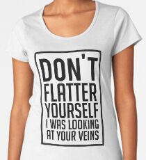 Don't Flatter Youself I Was Looking At Your Veins Quote, Gift Women's Premium T-Shirt