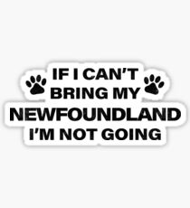 If I Can't Bring my NEWFOUNDLAND, I'm Not Going Sticker