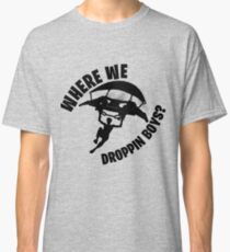 Where we droppin Classic T-Shirt