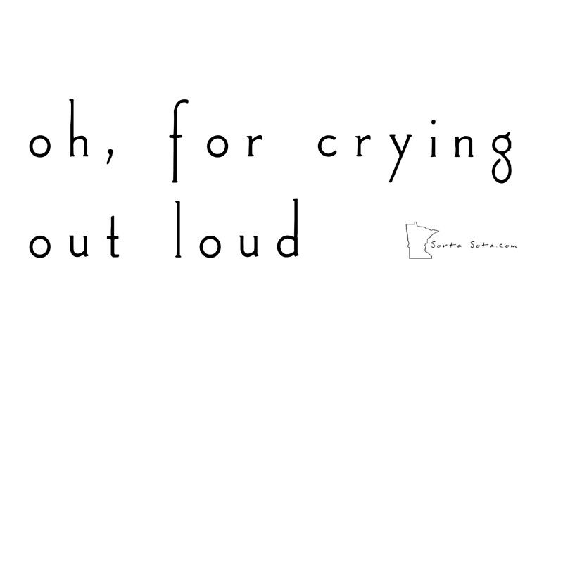 "oh, for crying out loud Minnesota sayings" by SortaSota Redbubble