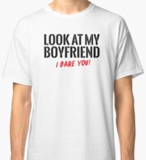 Look at my boyfriend – I dare you! Classic T-Shirt