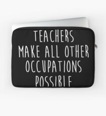 Teachers make all other occupations possible. Laptop Sleeve