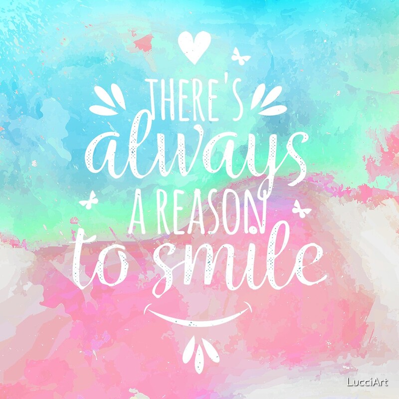 There Is Always A Reason To Smile "There Is Always Reasons To Smile" By Lucciart | Redbubble