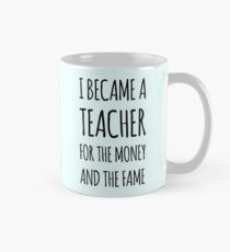 I Became a Teacher For The Money And The Fame Mug