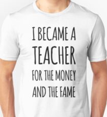 I Became a Teacher For The Money And The Fame Unisex T-Shirt