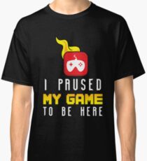 I Paused My Game To Be Here Classic T-Shirt