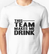 THIS TEAM MAKES ME DRINK! TEAM SHIRT GIFT IDEA Unisex T-Shirt
