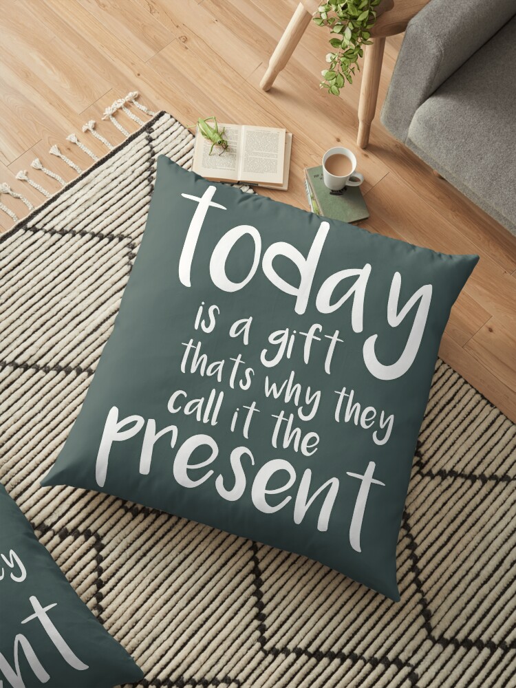 Today Is A Gift Thats Why They Call It The Present Floor Pillow By Lotusland