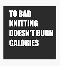 To Bad Knitting Doesn't Burn Calories ! Photographic Print