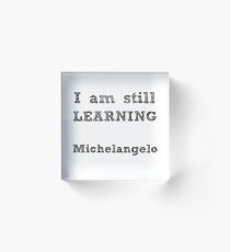 I AM STILL LEARNING - MICHELANGELO - INSPIRATION Acrylic Block