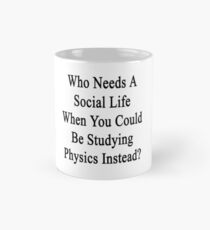 Who Needs A Social Life When You Could Be Studying Physics Instead? Mug