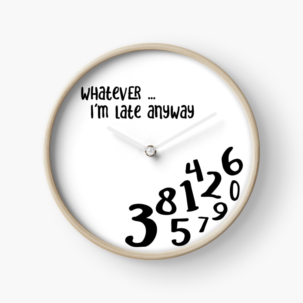 Whatever, I'm late anyway Clock