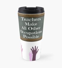 Teachers Make All Other Occupations Possible Travel Mug