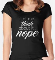 Let Me Think About It... Nope Women's Fitted Scoop T-Shirt