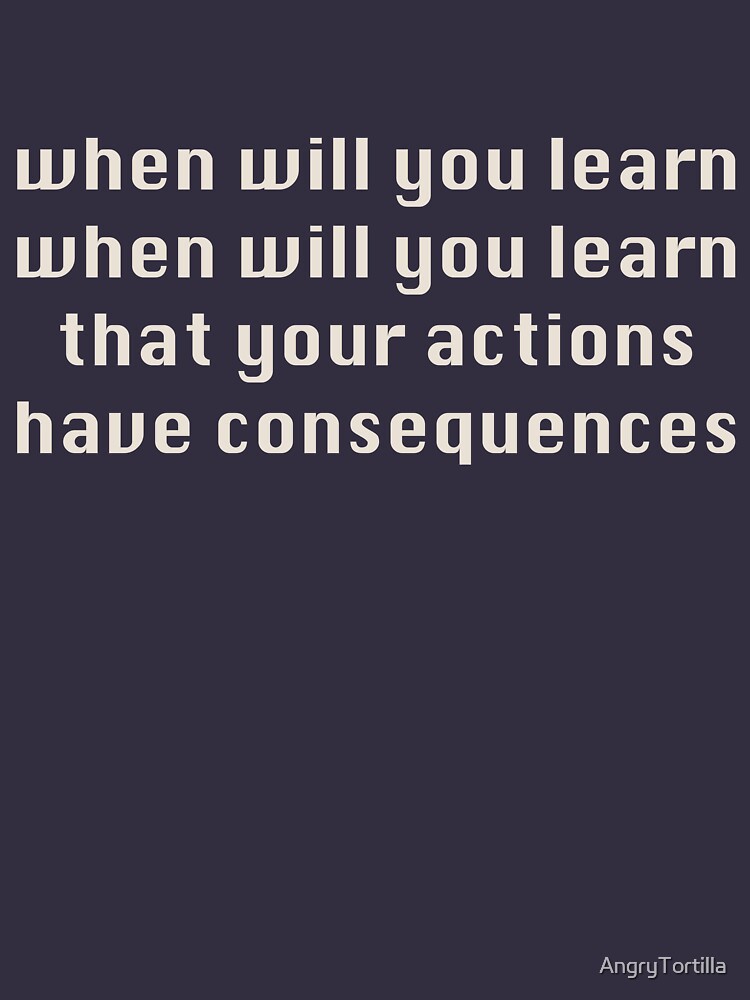  when will you learn that your actions have consequences t shirt by