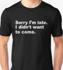 Sorry I'm Late I didn't Want To Come Unisex T-Shirt