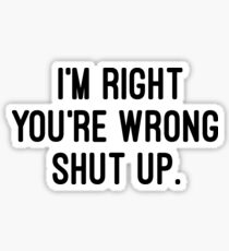 I'm right, you're wrong. Shut up. Sticker