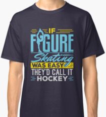 If Figure Skating Was Easy They'd Call It Hockey Classic T-Shirt