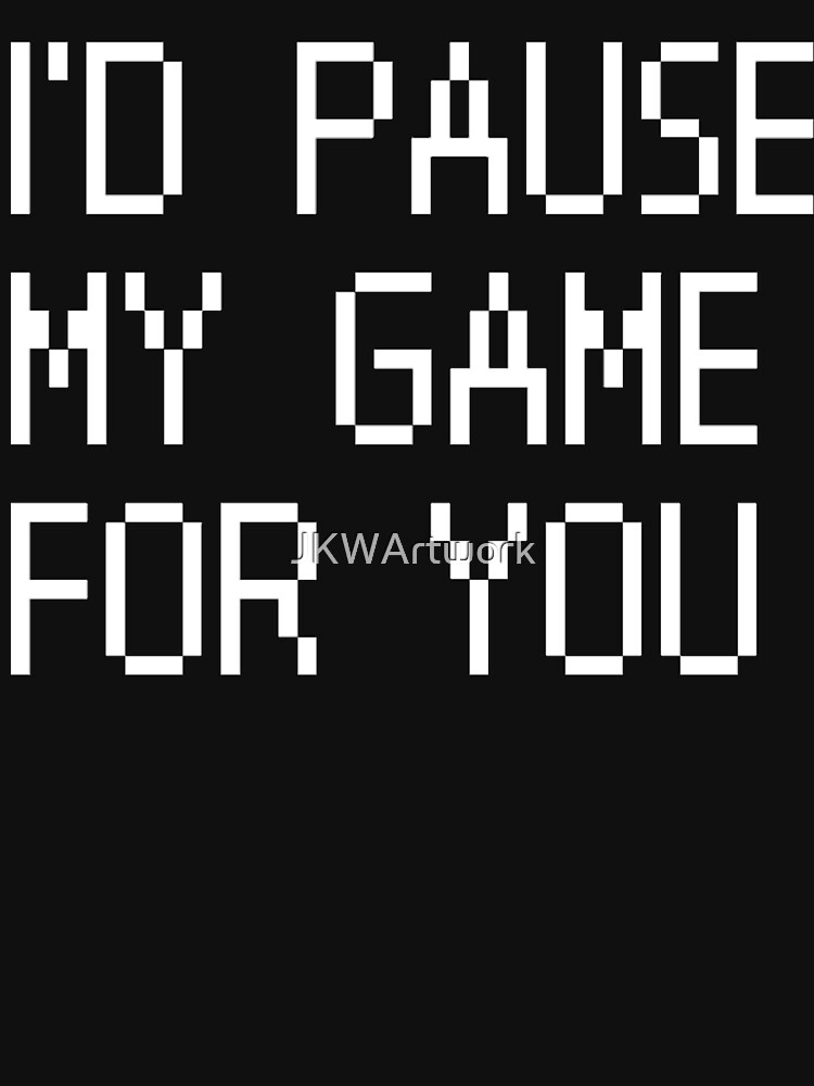 i would pause my game for you