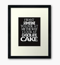 I want someone to look at me the way I look at chocolate cake Framed Print