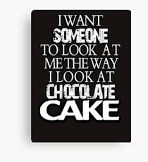 I want someone to look at me the way I look at chocolate cake Canvas Print
