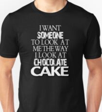 I want someone to look at me the way I look at chocolate cake Unisex T-Shirt