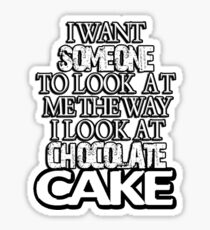 I want someone to look at me the way I look at chocolate cake Sticker