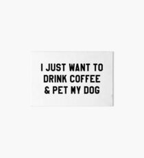I just want to drink coffee & pet my dog Art Board