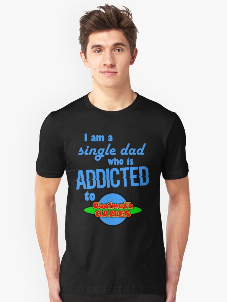 I Am A Single Dad Who Is Addicted To Cool Math Games T Shirt By