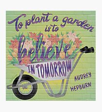 To Plant a Garden is to Believe in Tomorrow Photographic Print