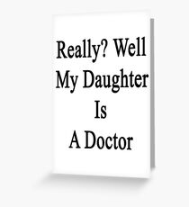 Really? Well My Daughter Is A Doctor Greeting Card