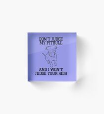Don't Judge My Pitbull.. Acrylic Block