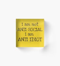 I am Not Anti Social I am Anti Idiot Funny Shirt - Anti Idiot Funny Shirt - Anti Idiot Funny tshirt - Idiot Shirt - Idiot tshirt - Idiot tee Acrylic Block