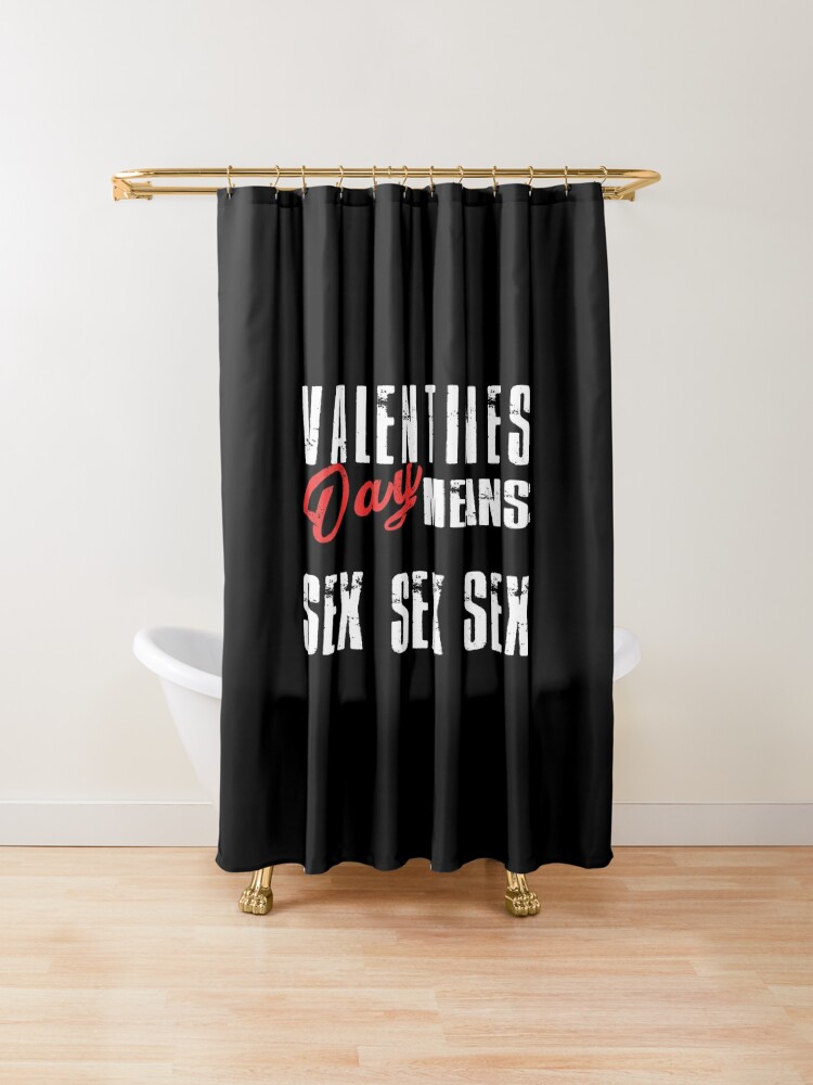 Valentines Day Means Sex Sex Sex Shower Curtain By
