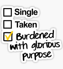 Single, Taken, Burdened with Glorious Purpose Sticker