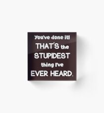 Stupidest Thing Ever Heard Acrylic Block