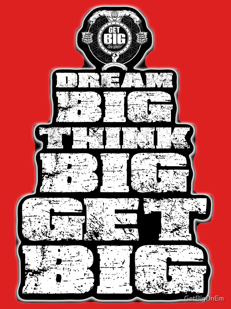 Dream BIG, Think BIG, Get BIG by GetBigOnEm