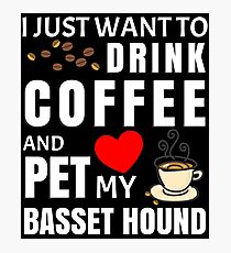 I Just Want To Drink Coffee And Pet My Basset Hound - Gift For Basset Hound Owner Photographic Print
