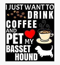 I Just Want To Drink Coffee And Pet My Basset Hound - Gift For Basset Hound Owner Photographic Print