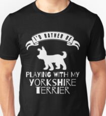 I Would Rather Be Playing With My Yorkshire Terrier - Gift For Yorkshire Terrier Lover Unisex T-Shirt