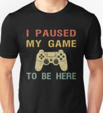 Camiseta unisex Hice una pausa en mi juego para estar aquí.