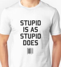 Stupid is as Stupid does Unisex T-Shirt