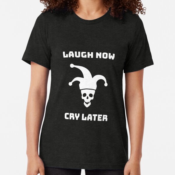 laugh now cry later shirt