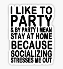I like to party & by party I mean stay at home because socializing stresses me out Sticker