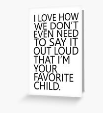 I love how we don't even need to say it out loud that I'm your favorite child Greeting Card