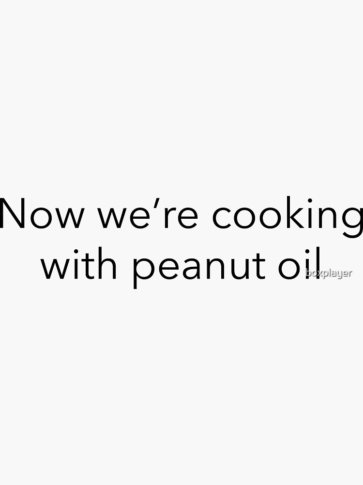 "Now we're cooking with peanut oil" Sticker by boxplayer Redbubble